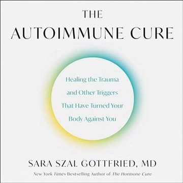The Autoimmune Cure: Healing the Trauma and Other Triggers That Have Turned Your Body Against You...