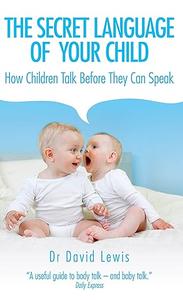 The Secret Language of Your Child How Children Talk Before They Can Speak
