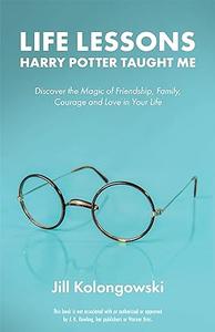 Life Lessons Harry Potter Taught Me Discover the Magic of Friendship, Family, Courage, and Love in Your Life