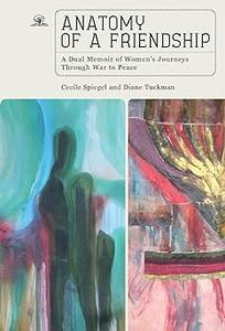 Anatomy of a Friendship A Dual Memoir of Women's Journeys through War to Peace