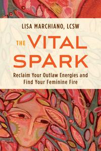 The Vital Spark Reclaim Your Outlaw Energies and Find Your Feminine Fire