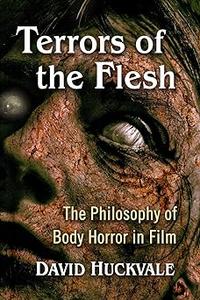 Terrors of the Flesh The Philosophy of Body Horror in Film