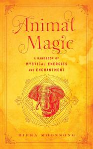 Animal Magic A Handbook of Mystical Energies and Enchantment