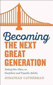 Becoming the Next Great Generation Taking Our Place as Confident and Capable Adults