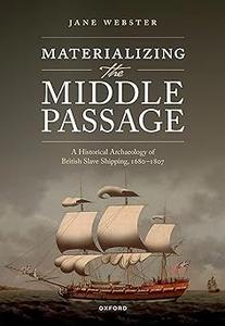 Materializing the Middle Passage A Historical Archaeology of British Slave Shipping, 1680–1807