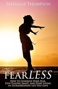 fearLESS How to Conquer Your Fear, Stop Playing Small, and Start Living an Extraordinary Life You Love