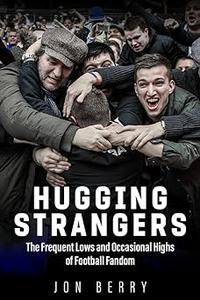 Hugging Strangers The Frequent Lows and Occasional Highs of Football Fandom