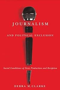 Journalism and Political Exclusion Social Conditions of News Production and Reception