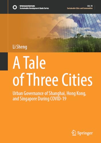 A Tale of Three Cities Urban Governance of Shanghai, Hong Kong, and Singapore During COVID–19