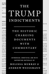 The Trump Indictments The Historic Charging Documents with Commentary