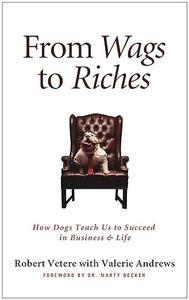 From Wags to Riches How Dogs Teach Us to Succeed in Business & Life