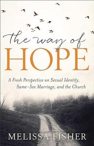 The Way of Hope A Fresh Perspective on Sexual Identity, Same–Sex Marriage, and the Church