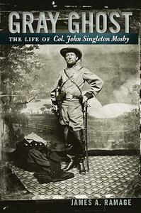 Gray Ghost The Life of Col. John Singleton Mosby