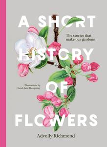 A Short History of Flowers The stories that make our gardens