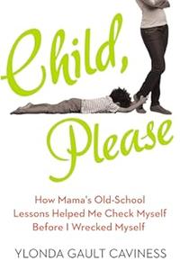 Child, Please How Mama's Old–School Lessons Helped Me Check Myself Before I Wrecked Myself