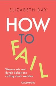 How to fail Warum wir erst durch Scheitern richtig stark werden