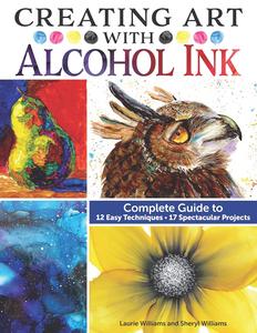 Creating Art with Alcohol Ink Complete Guide to 12 Easy Techniques, 17 Spectacular Projects