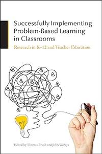 Successfully Implementing Problem–Based Learning in Classrooms Research in K–12 and Teacher Education
