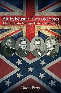 Bluff, Bluster, Lies and Spies The Lincoln Foreign Policy, 1861–1865