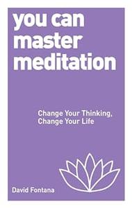 You Can Master Meditation Change Your Mind, Change Your Life