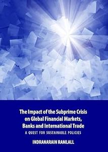 The Impact of the Subprime Crisis on Global Financial Markets, Banks and International Trade A Quest for Sustainable Po
