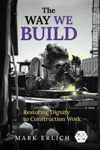 The Way We Build Restoring Dignity to Construction Work (Working Class in American History)