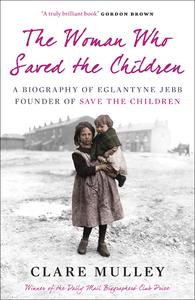 The Woman Who Saved the Children A Biography of Eglantyne Jebb Founder of Save the Children