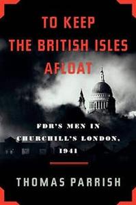 To Keep the British Isles Afloat FDR's Men in Churchill's London, 1941