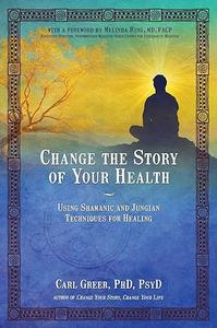 Change the Story of Your Health Using Shamanic and Jungian Techniques for Healing