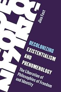 Decolonizing Existentialism and Phenomenology The Liberation of Philosophies of Freedom and Identity