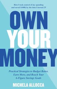 Own Your Money Practical Strategies to Budget Better, Earn More, and Reach Your 6–Figure Savings Goals