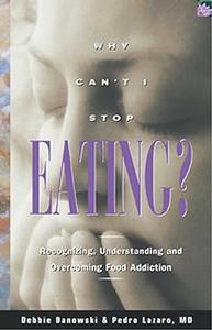 Why Can't I Stop Eating Recognizing, Understanding, and Overcoming Food Addiction