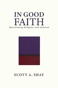 In Good Faith Questioning Religion and Atheism