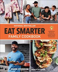 Eat Smarter Family Cookbook 100 Delicious Recipes to Transform Your Health, Happiness, and Connection