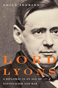 Lord Lyons A Diplomat in an Age of Nationalism and War