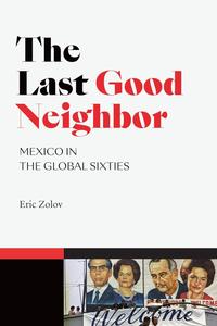 The Last Good Neighbor Mexico in the Global Sixties (American EncountersGlobal Interactions)