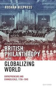 British Philanthropy in the Globalizing World Entrepreneurs and Evangelicals, 1756–1840