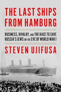 The Last Ships from Hamburg Business, Rivalry, and the Race to Save Russia's Jews on the Eve of World War I