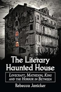 The Literary Haunted House Lovecraft, Matheson, King and the Horror in Between