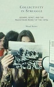 Collectivity in Struggle Godard, Genet, and the Palestinian Revolt of the 1970s