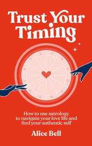Trust Your Timing How to Use Astrology to Navigate Your Love Life and Find Your Authentic Self