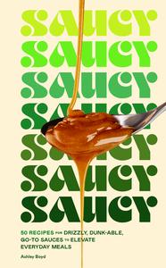 Saucy 50 Recipes for Drizzly, Dunk–able, Go–To Sauces to Elevate Everyday Meals