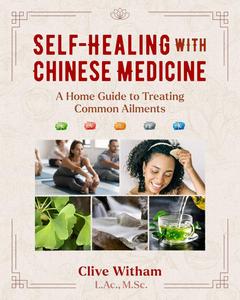 Self–Healing with Chinese Medicine A Home Guide to Treating Common Ailments