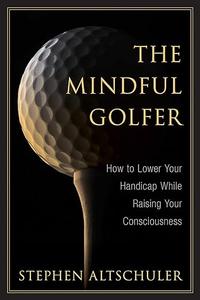 The Mindful Golfer How to Lower Your Handicap While Raising Your Consciousness