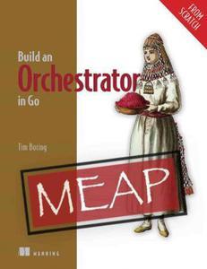 Build an Orchestrator in Go (From Scratch) (MEAP V07)