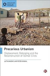 Precarious Urbanism Displacement, Belonging and the Reconstruction of Somali Cities