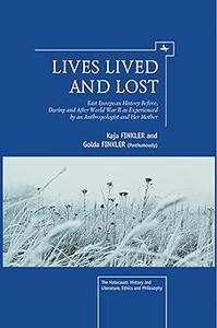 Lives Lived and Lost East European History Before, During, and After World War II as Experienced by an Anthropologist a