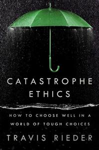 Catastrophe Ethics How to Choose Well in a World of Tough Choices