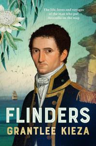 Flinders The fascinating life, loves & great adventures of the man who put Australia on the map
