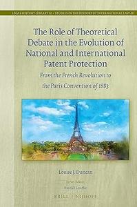 The Role of Theoretical Debate in the Evolution of National and International Patent Protection From the French Revoluti